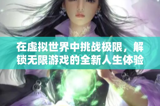 在虚拟世界中挑战极限，解锁无限游戏的全新人生体验