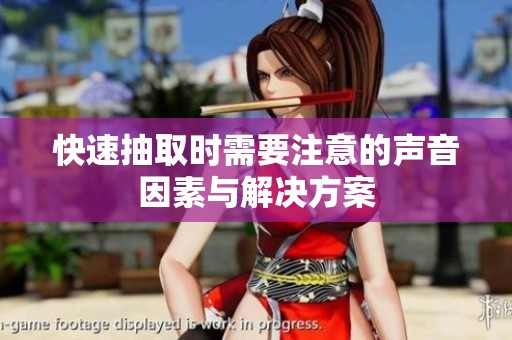 快速抽取时需要注意的声音因素与解决方案