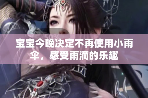 宝宝今晚决定不再使用小雨伞，感受雨滴的乐趣