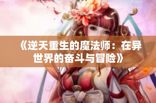 《逆天重生的魔法师：在异世界的奋斗与冒险》