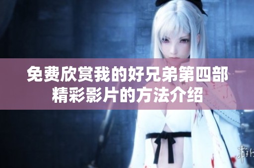 免费欣赏我的好兄弟第四部精彩影片的方法介绍