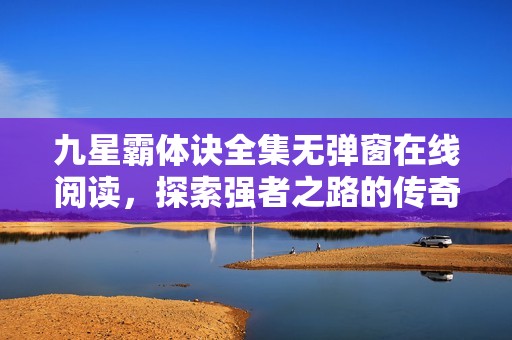 九星霸体诀全集无弹窗在线阅读，探索强者之路的传奇冒险