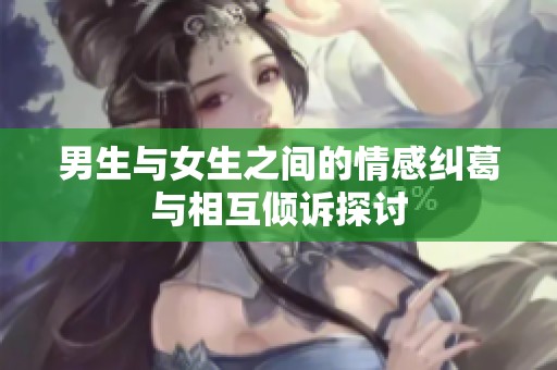 男生与女生之间的情感纠葛与相互倾诉探讨
