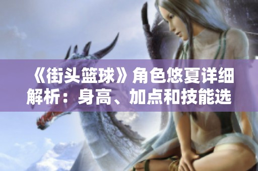 《街头篮球》角色悠夏详细解析：身高、加点和技能选择指南