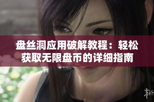 盘丝洞应用破解教程：轻松获取无限盘币的详细指南
