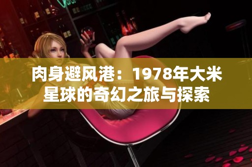 肉身避风港：1978年大米星球的奇幻之旅与探索