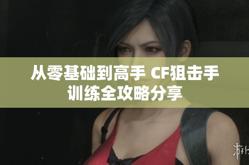 从零基础到高手 CF狙击手训练全攻略分享