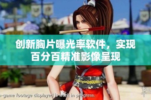 创新胸片曝光率软件，实现百分百精准影像呈现