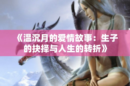 《温沉月的爱情故事：生子的抉择与人生的转折》