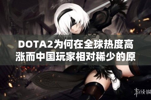 DOTA2为何在全球热度高涨而中国玩家相对稀少的原因分析