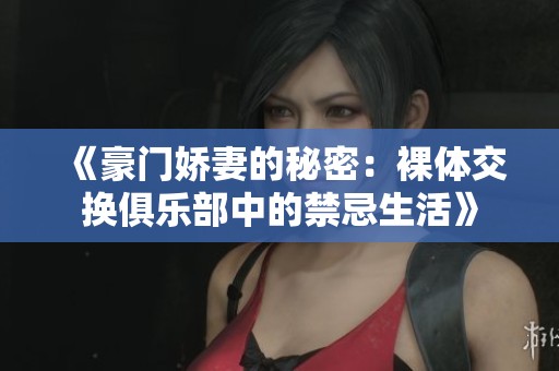 《豪门娇妻的秘密：裸体交换俱乐部中的禁忌生活》