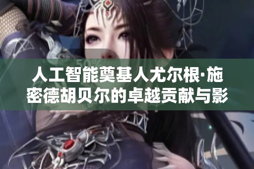 人工智能奠基人尤尔根·施密德胡贝尔的卓越贡献与影响