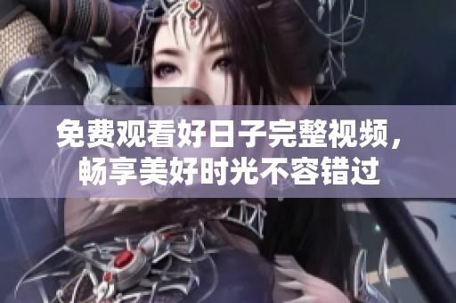 免费观看好日子完整视频，畅享美好时光不容错过