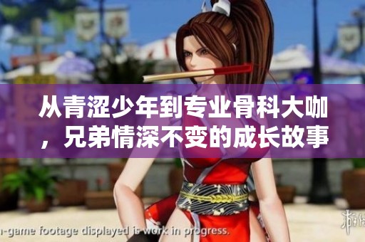 从青涩少年到专业骨科大咖，兄弟情深不变的成长故事