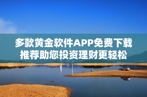 多款黄金软件APP免费下载推荐助您投资理财更轻松