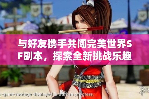 与好友携手共闯完美世界SF副本，探索全新挑战乐趣