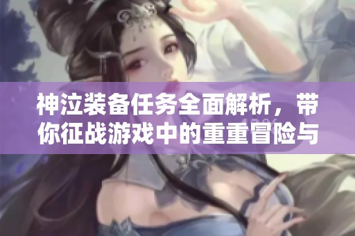 神泣装备任务全面解析，带你征战游戏中的重重冒险与挑战