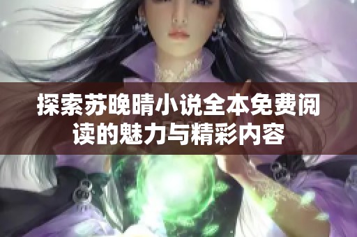 探索苏晚晴小说全本免费阅读的魅力与精彩内容