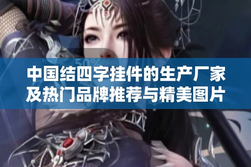 中国结四字挂件的生产厂家及热门品牌推荐与精美图片展示