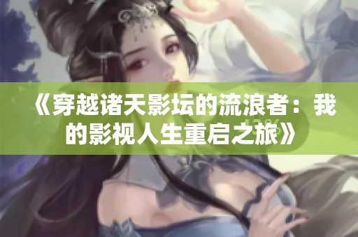 《穿越诸天影坛的流浪者：我的影视人生重启之旅》