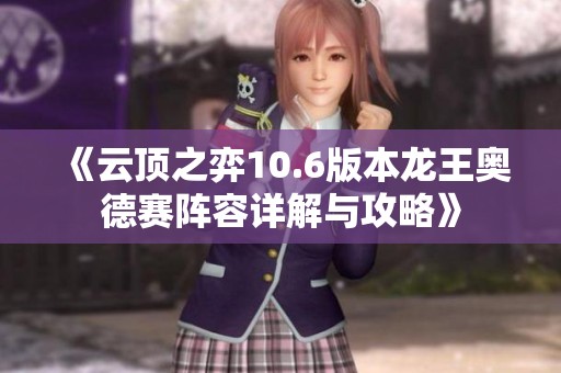 《云顶之弈10.6版本龙王奥德赛阵容详解与攻略》
