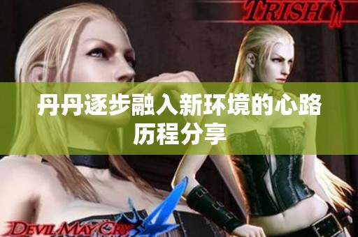 丹丹逐步融入新环境的心路历程分享