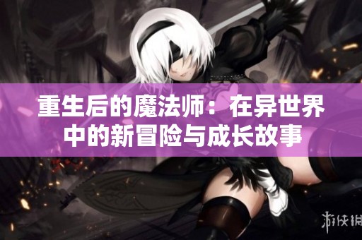 重生后的魔法师：在异世界中的新冒险与成长故事