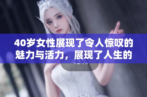 40岁女性展现了令人惊叹的魅力与活力，展现了人生的巅峰状态