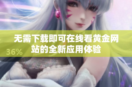 无需下载即可在线看黄金网站的全新应用体验