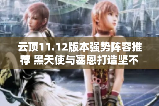 云顶11.12版本强势阵容推荐 黑天使与塞恩打造坚不可摧的前排