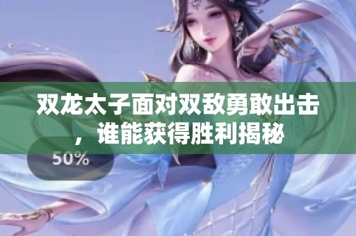 双龙太子面对双敌勇敢出击，谁能获得胜利揭秘