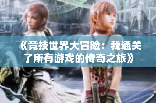 《竞技世界大冒险：我通关了所有游戏的传奇之旅》