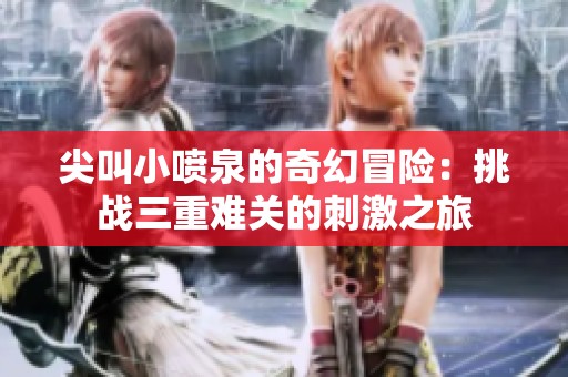 尖叫小喷泉的奇幻冒险：挑战三重难关的刺激之旅