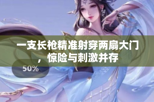 一支长枪精准射穿两扇大门，惊险与刺激并存