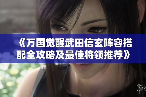 《万国觉醒武田信玄阵容搭配全攻略及最佳将领推荐》