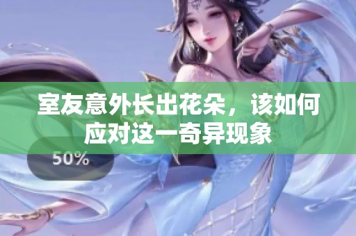 室友意外长出花朵，该如何应对这一奇异现象