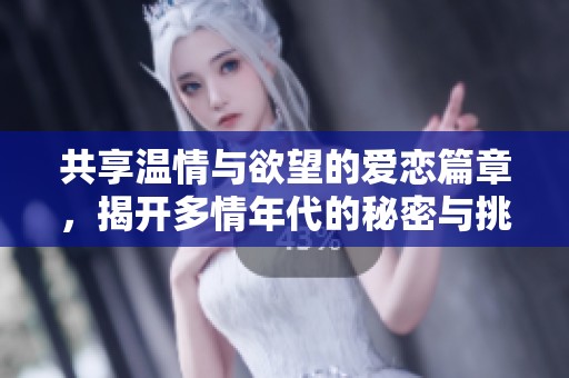 共享温情与欲望的爱恋篇章，揭开多情年代的秘密与挑战