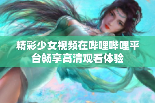 精彩少女视频在哔哩哔哩平台畅享高清观看体验