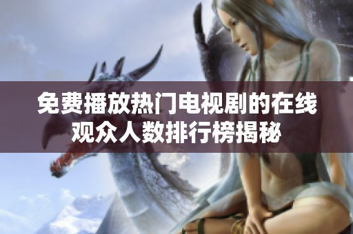 免费播放热门电视剧的在线观众人数排行榜揭秘