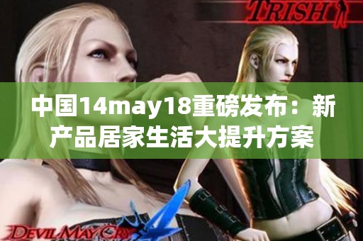 中国14may18重磅发布：新产品居家生活大提升方案