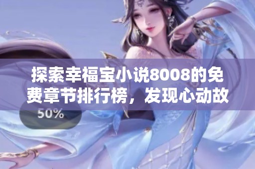探索幸福宝小说8008的免费章节排行榜，发现心动故事！
