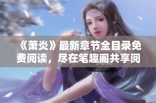 《萧炎》最新章节全目录免费阅读，尽在笔趣阁共享阅读体验