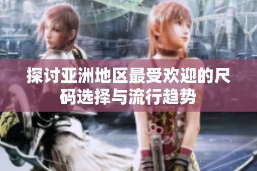 探讨亚洲地区最受欢迎的尺码选择与流行趋势