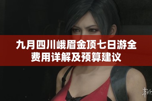 九月四川峨眉金顶七日游全费用详解及预算建议
