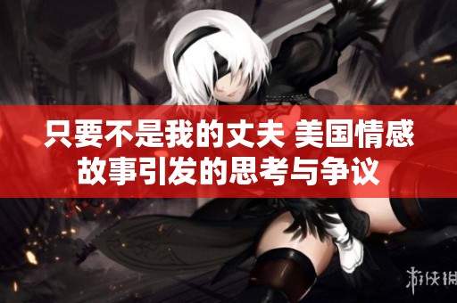 只要不是我的丈夫 美国情感故事引发的思考与争议