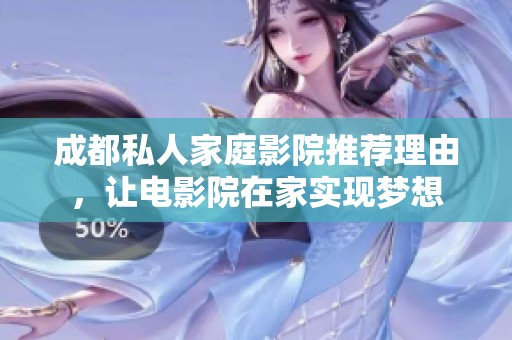 成都私人家庭影院推荐理由，让电影院在家实现梦想