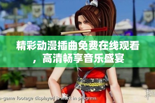 精彩动漫插曲免费在线观看，高清畅享音乐盛宴