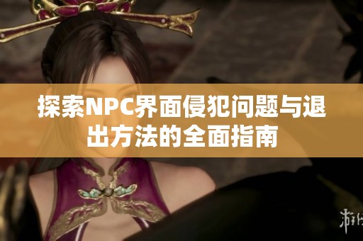 探索NPC界面侵犯问题与退出方法的全面指南