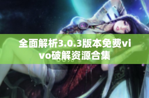 全面解析3.0.3版本免费vivo破解资源合集