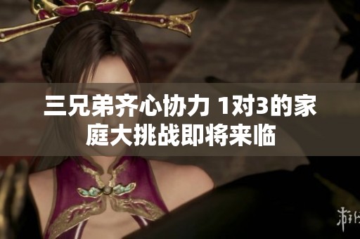 三兄弟齐心协力 1对3的家庭大挑战即将来临